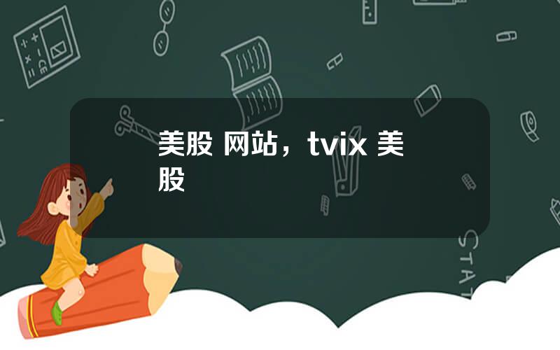 美股 网站，tvix 美股